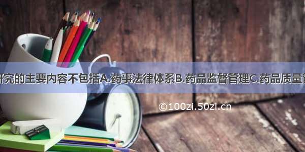 药事管理学研究的主要内容不包括A.药事法律体系B.药品监督管理C.药品质量管理D.药品销