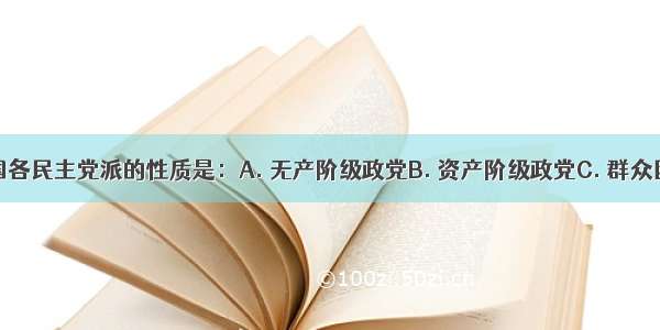 目前 我国各民主党派的性质是：A. 无产阶级政党B. 资产阶级政党C. 群众团体D. 为