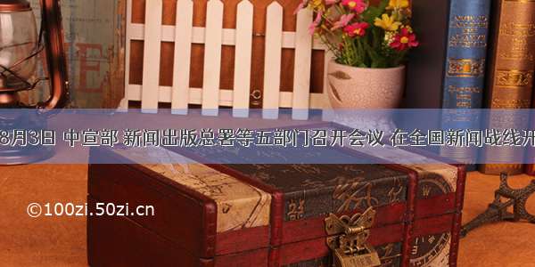 单选题8月3日 中宣部 新闻出版总署等五部门召开会议 在全国新闻战线开展“走