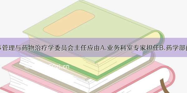 医疗机构药事管理与药物治疗学委员会主任应由A.业务科室专家担任B.药学部门负责人担任