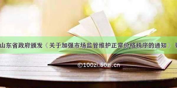 8月7日 山东省政府颁发《关于加强市场监管维护正常价格秩序的通知》 要求加强