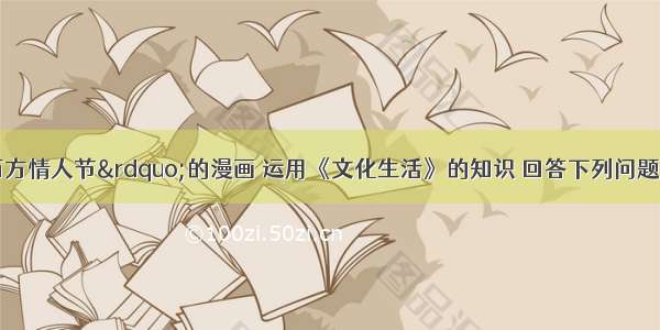 看“洗刷西方情人节”的漫画 运用《文化生活》的知识 回答下列问题。(1)漫画中的文