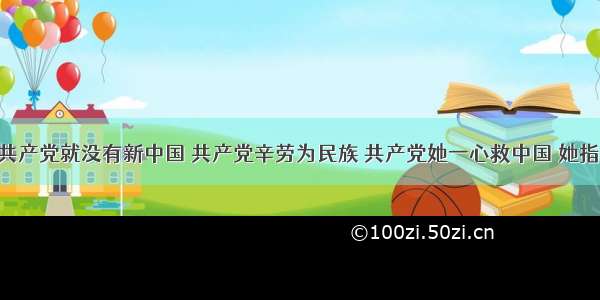 &ldquo;没有共产党就没有新中国 共产党辛劳为民族 共产党她一心救中国 她指给了人民解放