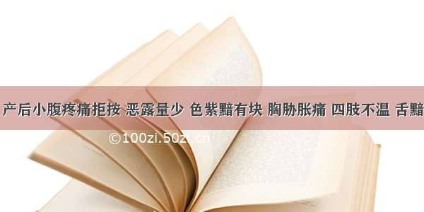 女患者 产后小腹疼痛拒按 恶露量少 色紫黯有块 胸胁胀痛 四肢不温 舌黯苔白 脉