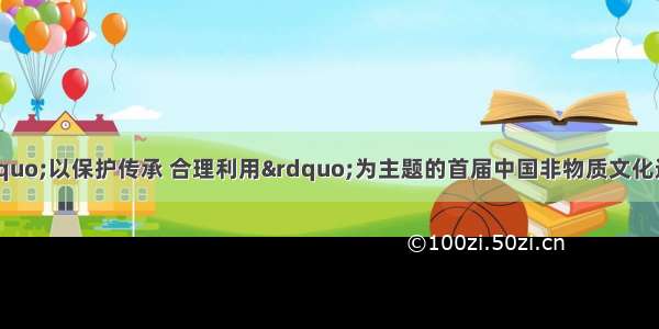 10月15日 &ldquo;以保护传承 合理利用&rdquo;为主题的首届中国非物质文化遗产博览会在山