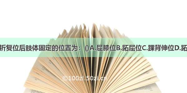 跟骨结节骨折复位后肢体固定的位置为：()A.屈膝位B.跖屈位C.踝背伸位D.跖屈 屈膝位E.