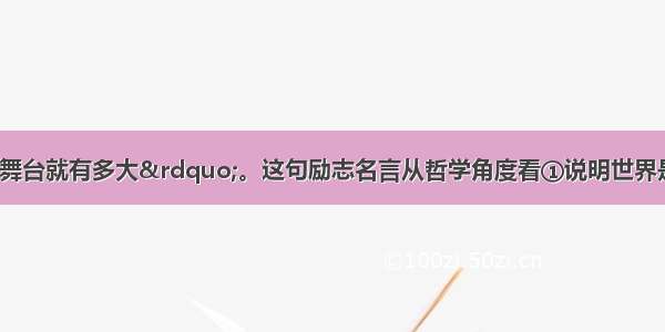 “心有多大 舞台就有多大”。这句励志名言从哲学角度看①说明世界是变化发展的②有主