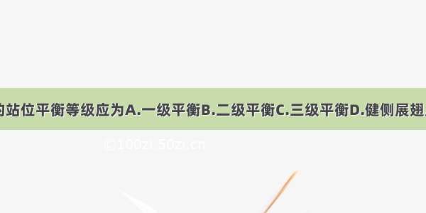 该患者目前的站位平衡等级应为A.一级平衡B.二级平衡C.三级平衡D.健侧展翅反应E.患侧展