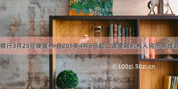 中国人民银行3月25日晚宣布 自201年4月6日起上调金融机构人民币存贷款基准利率