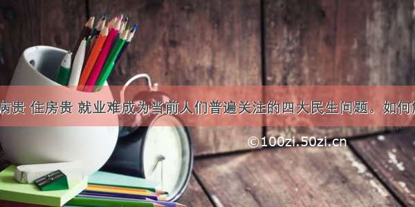 上学贵 看病贵 住房贵 就业难成为当前人们普遍关注的四大民生问题。如何解决好民生