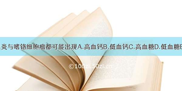 急性胰腺炎与嗜铬细胞瘤都可能出现A.高血钙B.低血钙C.高血糖D.低血糖E.低血钾