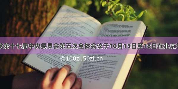 中国共产党第十七届中央委员会第五次全体会议于10月15日至18日在北京举行。全会