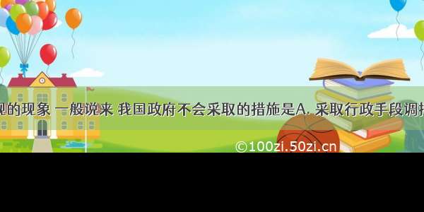 面对图出现的现象 一般说来 我国政府不会采取的措施是A. 采取行政手段调控商品价格