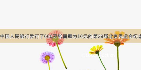 7月8日 中国人民银行发行了600万张面额为10元的第29届北京奥运会纪念钞 与现