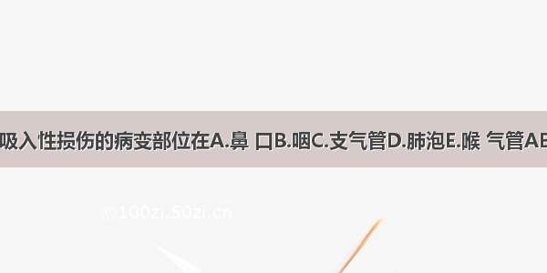 中度吸入性损伤的病变部位在A.鼻 口B.咽C.支气管D.肺泡E.喉 气管ABCDE