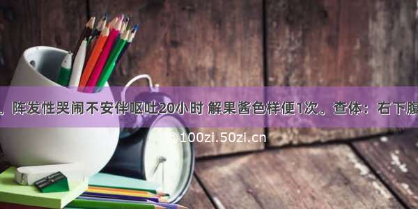 男性 9个月。阵发性哭闹不安伴呕吐20小时 解果酱色样便1次。查体：右下腹部触及可疑