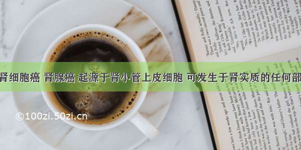 肾癌又称肾细胞癌 肾腺癌 起源于肾小管上皮细胞 可发生于肾实质的任何部位 但以上