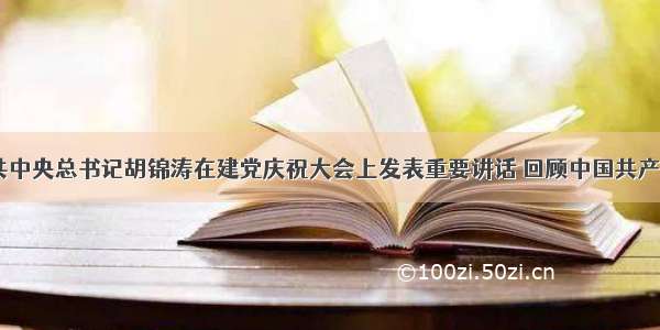 7月1日 中共中央总书记胡锦涛在建党庆祝大会上发表重要讲话 回顾中国共产党建党以来