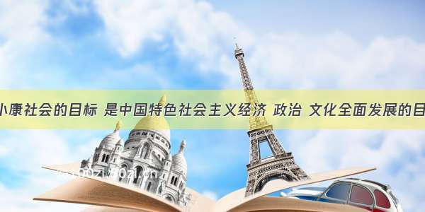 全面建设小康社会的目标 是中国特色社会主义经济 政治 文化全面发展的目标 实现这