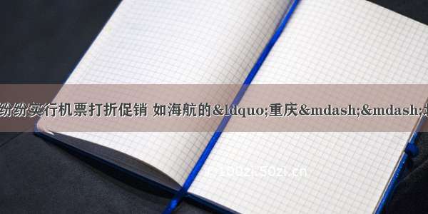 春运将近 各航空公司纷纷实行机票打折促销 如海航的“重庆——北京”的特价机