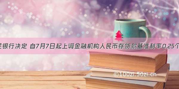 中国人民银行决定 自7月7日起上调金融机构人民币存贷款基准利率0.25个百分点 