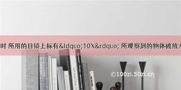 用显微镜观察物体时 所用的目镜上标有&ldquo;10X&rdquo; 所观察到的物体被放大了150倍 那么使