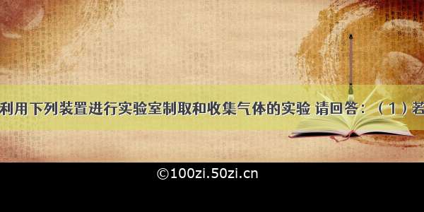 某兴趣小组利用下列装置进行实验室制取和收集气体的实验 请回答：（1）若要用过氧化