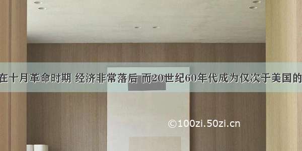 单选题苏联在十月革命时期 经济非常落后 而20世纪60年代成为仅次于美国的超级大国 这