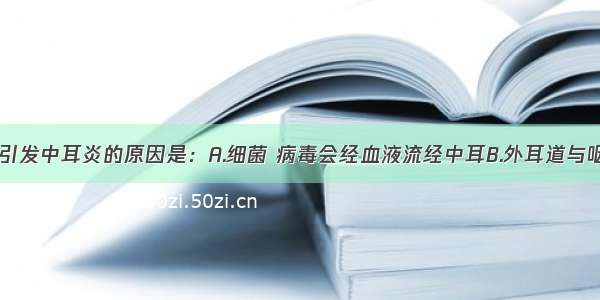 得了咽炎会引发中耳炎的原因是：A.细菌 病毒会经血液流经中耳B.外耳道与咽喉相通C.人