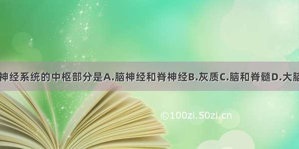 单选题神经系统的中枢部分是A.脑神经和脊神经B.灰质C.脑和脊髓D.大脑和脊髓