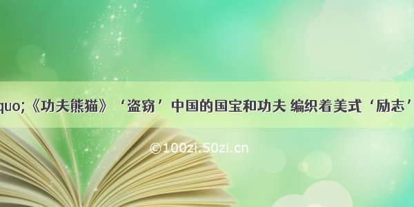 单选题有人以“《功夫熊猫》‘盗窃’中国的国宝和功夫 编织着美式‘励志’故事” 呼