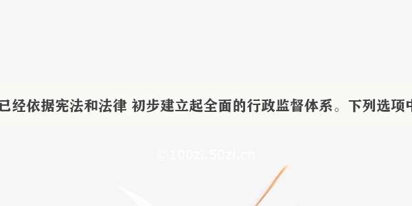 目前 我国已经依据宪法和法律 初步建立起全面的行政监督体系。下列选项中 既能够监