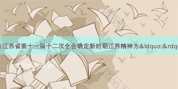 11月3日 中共江苏省委十一届十二次全会确定新时期江苏精神为&ldquo;&rdquo;。A. 崇文 