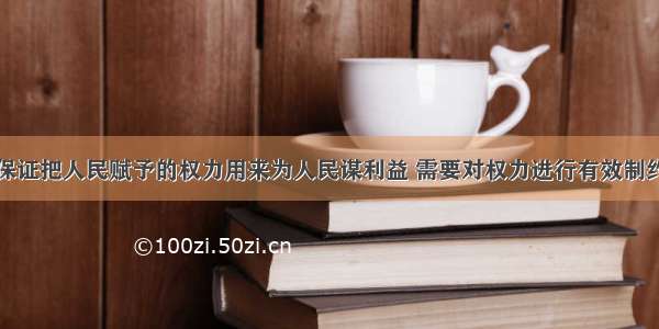 在我国 为保证把人民赋予的权力用来为人民谋利益 需要对权力进行有效制约和监督 让