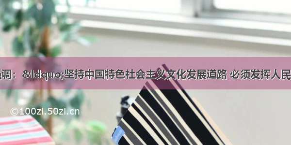 胡锦涛总书记强调：“坚持中国特色社会主义文化发展道路 必须发挥人民在文化建设中的