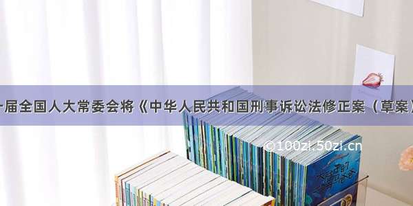 8月 十一届全国人大常委会将《中华人民共和国刑事诉讼法修正案（草案）》及草