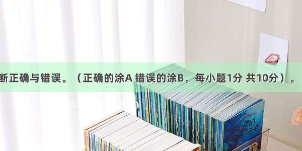 判断题：判断正确与错误。（正确的涂A 错误的涂B。每小题1分 共10分）。【小题1】哲