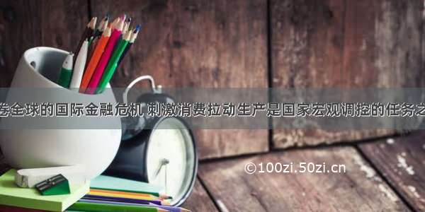 面对席卷全球的国际金融危机 刺激消费拉动生产是国家宏观调控的任务之一 目前