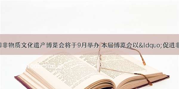 第二届中国非物质文化遗产博览会将于9月举办 本届博览会以“促进非遗保护 共