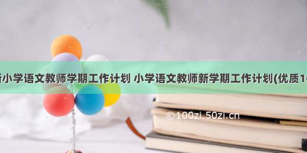 最新小学语文教师学期工作计划 小学语文教师新学期工作计划(优质10篇)