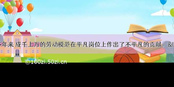 新中国成立60多年来 成千上万的劳动模范在平凡岗位上作出了不平凡的贡献。“劳动光荣