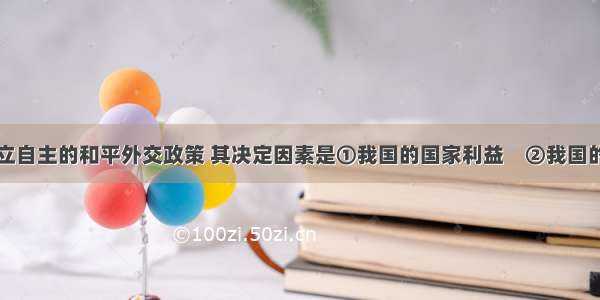 我国奉行独立自主的和平外交政策 其决定因素是①我国的国家利益　②我国的国家力量③