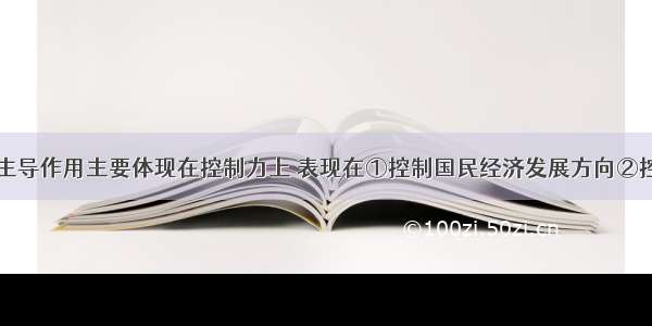 国有经济的主导作用主要体现在控制力上 表现在①控制国民经济发展方向②控制经济发展