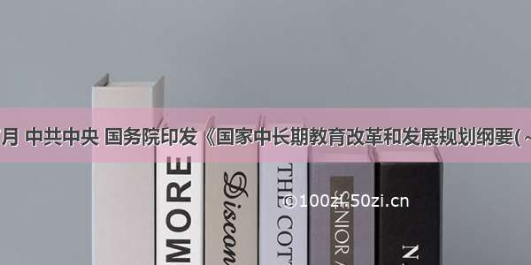 7月 中共中央 国务院印发《国家中长期教育改革和发展规划纲要(～)