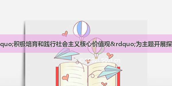 某校高三同学以“积极培育和践行社会主义核心价值观”为主题开展探究活动。请你共同参