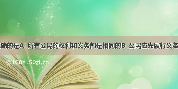 下列说法正确的是A. 所有公民的权利和义务都是相同的B. 公民应先履行义务后享受权利