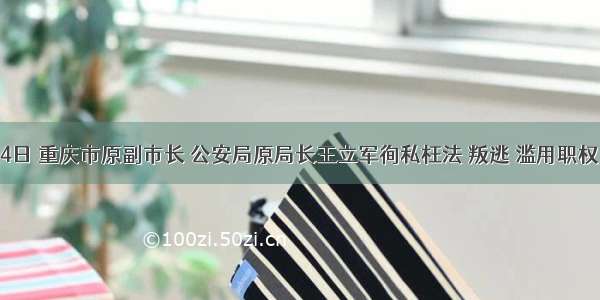 9月24日 重庆市原副市长 公安局原局长王立军徇私枉法 叛逃 滥用职权 受贿