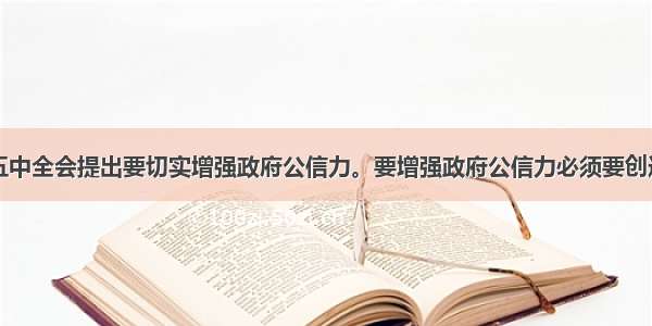 中共十七届五中全会提出要切实增强政府公信力。要增强政府公信力必须要创造条件让人民