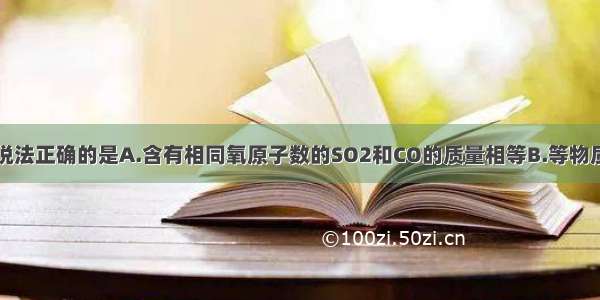 单选题下列说法正确的是A.含有相同氧原子数的SO2和CO的质量相等B.等物质的量浓度的