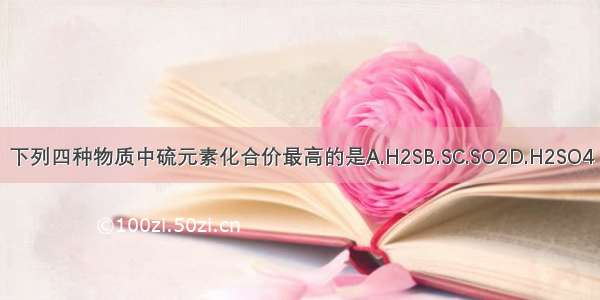 下列四种物质中硫元素化合价最高的是A.H2SB.SC.SO2D.H2SO4